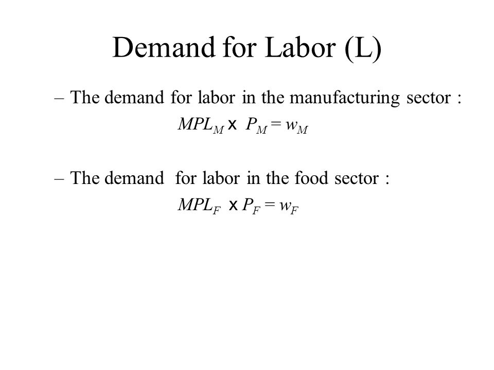 Demand for Labor (L) The demand for labor in the manufacturing sector : MPLM x PM = wM. The demand for labor in the food sector :