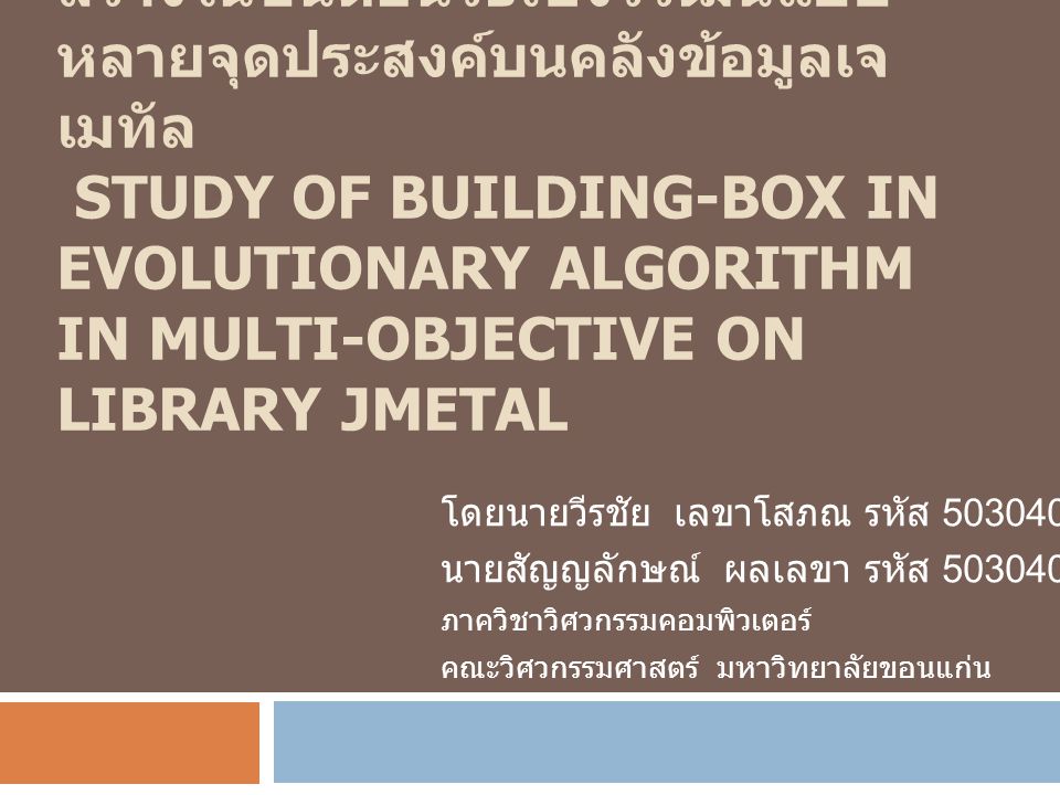 การศึกษาและประยุกต์ใช้หน่วยการสร้างในขั้นตอนวิธีเชิงวิวัฒน์แบบหลายจุดประสงค์บนคลังข้อมูลเจเมทัล Study of Building-Box in Evolutionary algorithm in multi-objective on Library jMetal