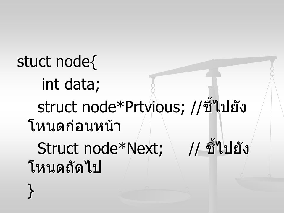 stuct node{ int data; struct node*Prtvious; //ชี้ไปยังโหนดก่อนหน้า. Struct node*Next; // ชี้ไปยังโหนดถัดไป.