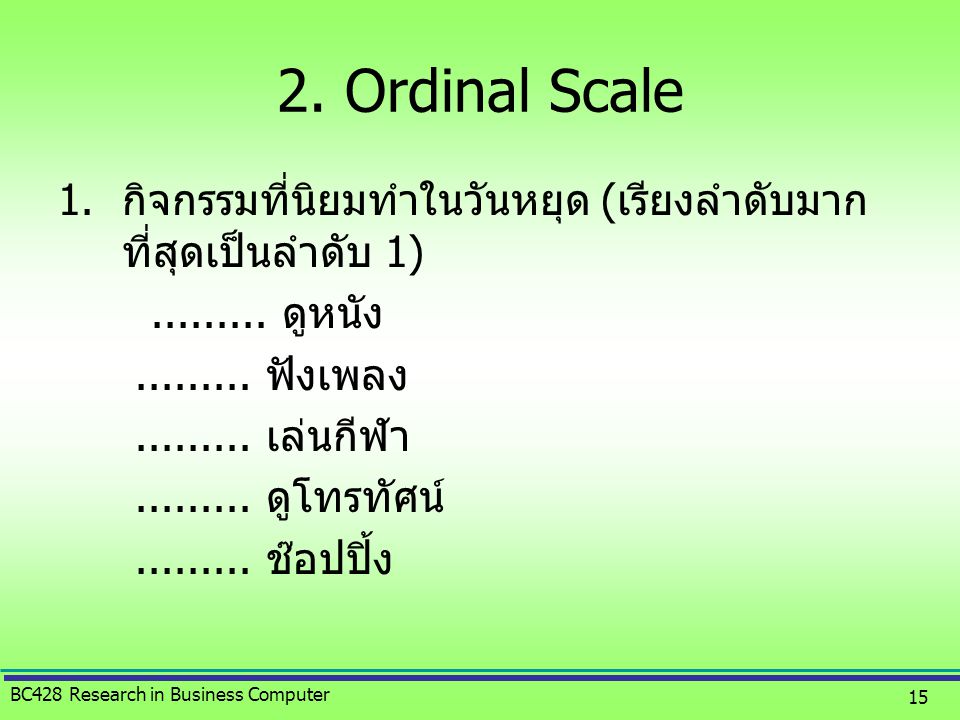 2. Ordinal Scale กิจกรรมที่นิยมทำในวันหยุด (เรียงลำดับมากที่สุดเป็นลำดับ 1) ดูหนัง ฟังเพลง.