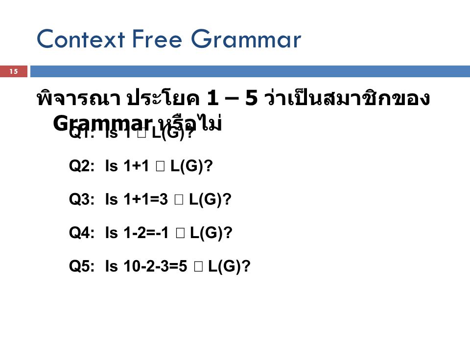 Context Free Grammar พิจารณา ประโยค 1 – 5 ว่าเป็นสมาชิกของ Grammar หรือไม่ Q1: Is 1 Î L(G) Q2: Is 1+1 Î L(G)