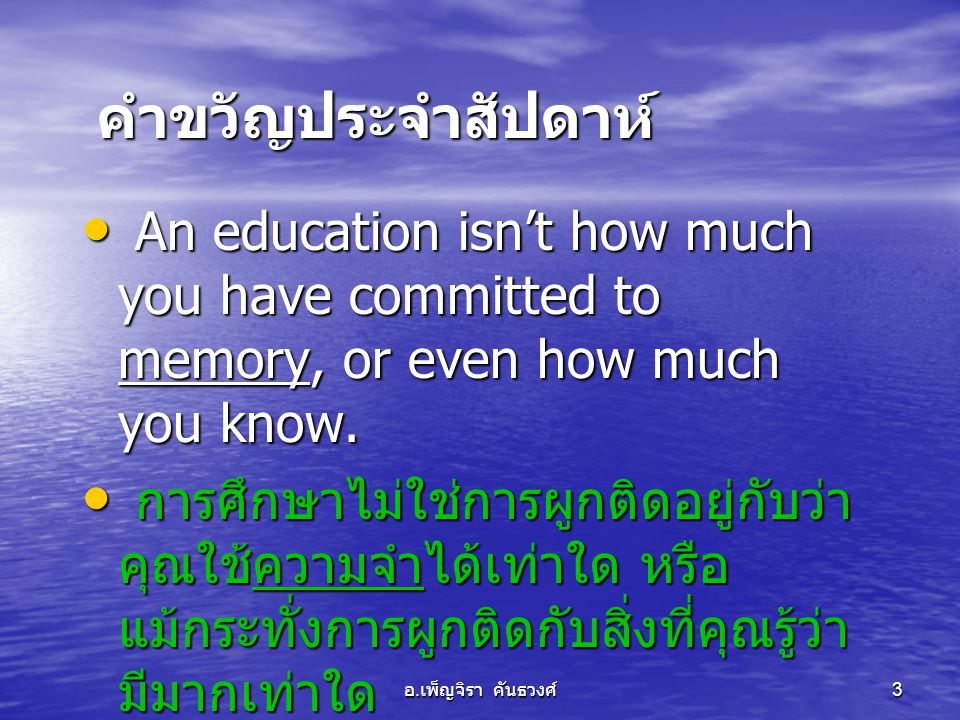 คำขวัญประจำสัปดาห์ An education isn’t how much you have committed to memory, or even how much you know.