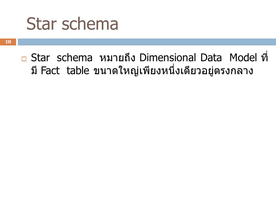 Star schema Star schema หมายถึง Dimensional Data Model ที่มี Fact table ขนาดใหญ่เพียง หนึ่งเดียวอยู่ตรงกลาง.