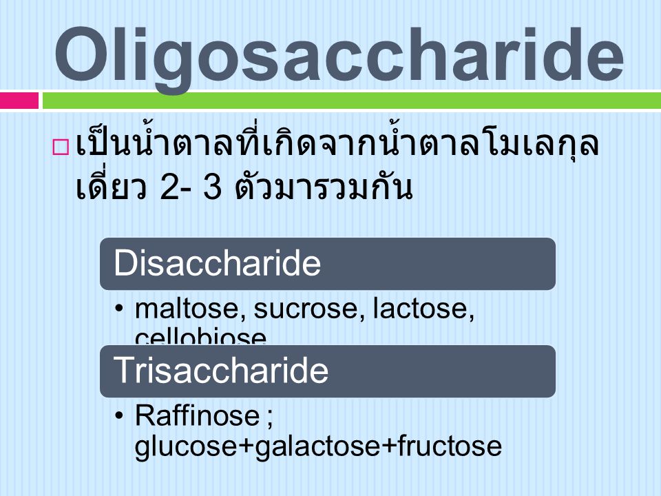 Oligosaccharide เป็นน้ำตาลที่เกิดจากน้ำตาลโมเลกุล เดี่ยว 2- 3 ตัวมารวมกัน. Disaccharide. maltose, sucrose, lactose, cellobiose.