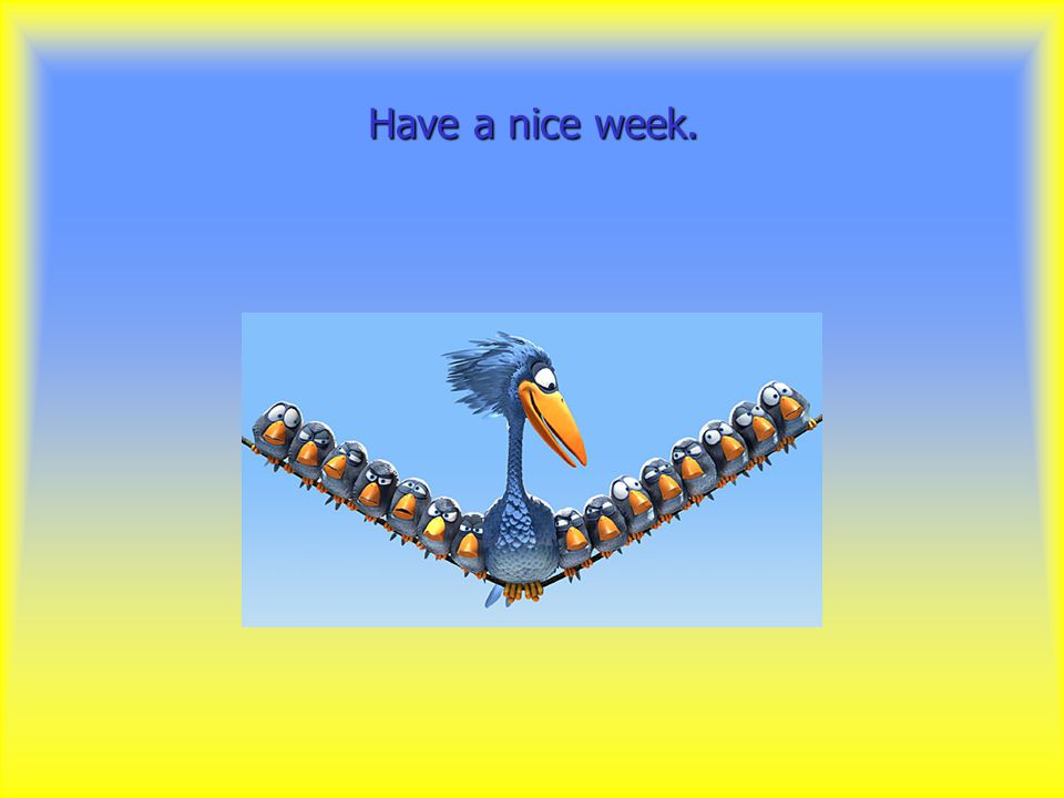 Have a nice week.