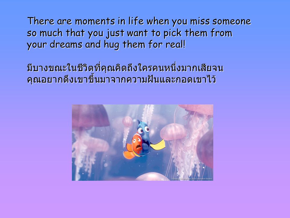 There are moments in life when you miss someone so much that you just want to pick them from your dreams and hug them for real.
