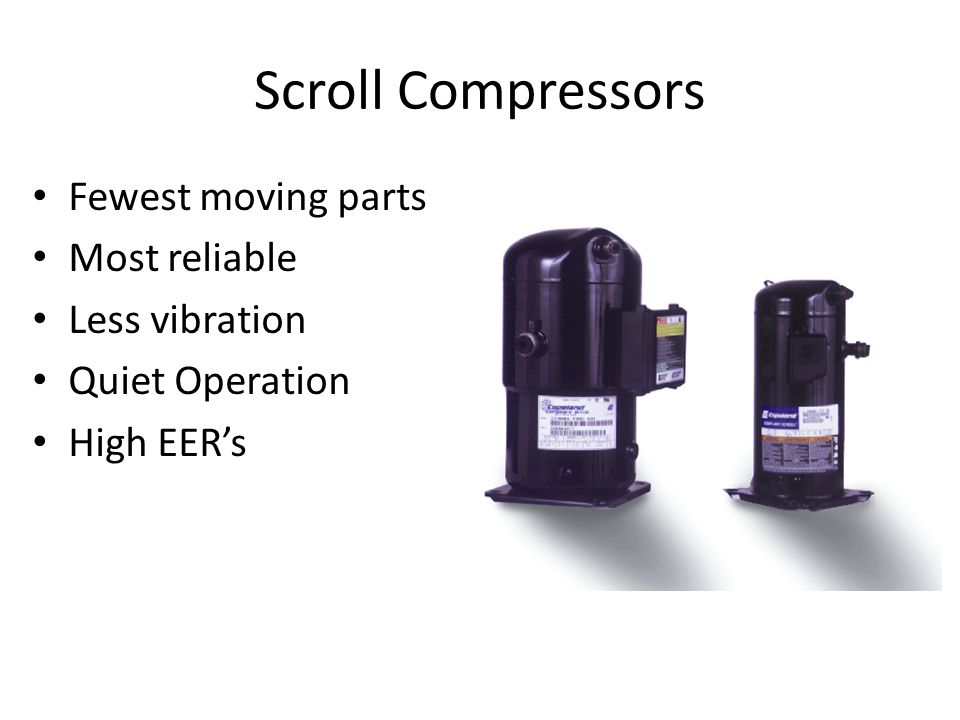 Scroll Compressors Fewest moving parts Most reliable Less vibration