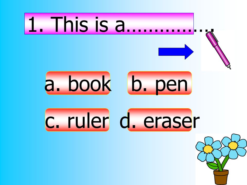 1. This is a……………. a. book c. ruler d. eraser b. pen