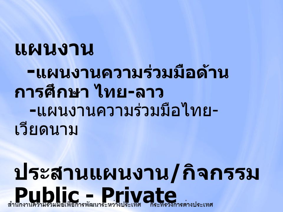 แผนงาน -แผนงานความร่วมมือด้านการศึกษา ไทย-ลาว -แผนงานความร่วมมือไทย-เวียดนาม ประสานแผนงาน/กิจกรรม Public - Private Partnership