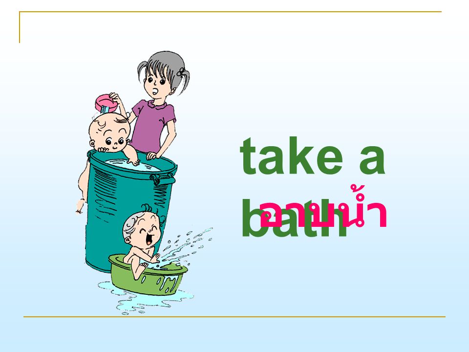 take a bath อาบน้ำ