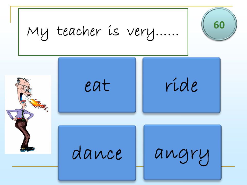 60 My teacher is very…… eat ride dance angry