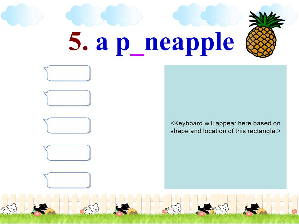 5. a p_neapple <Keyboard will appear here based on shape and location of this rectangle.>