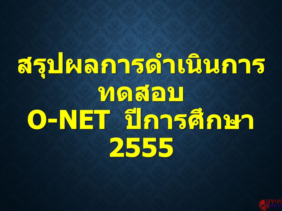 สรุปผลการดำเนินการทดสอบ O-NET ปีการศึกษา 2555