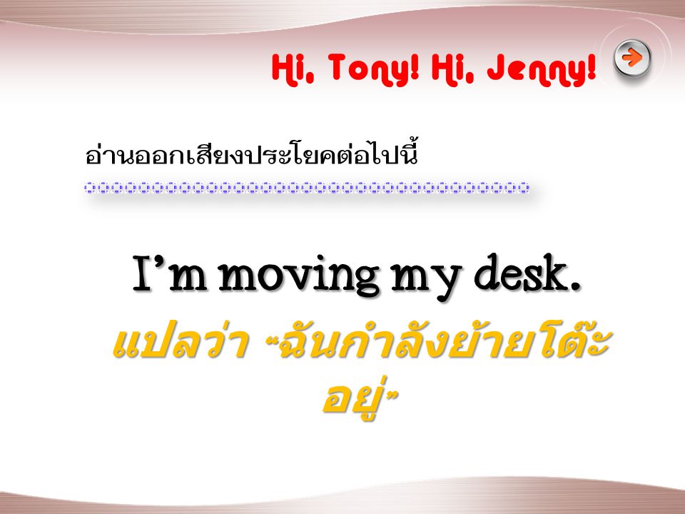 I’m moving my desk.แปลว่า ฉันกำลังย้ายโต๊ะอยู่