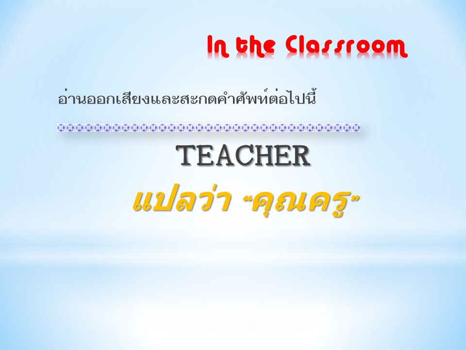 TEACHER แปลว่า คุณครู In the Classroom