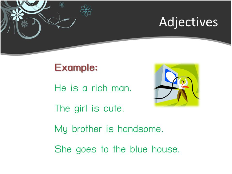 Adjectives Example: He is a rich man. The girl is cute.