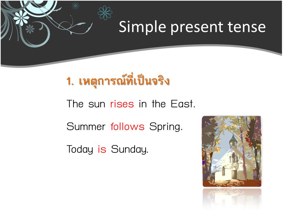 Simple present tense 1. เหตุการณ์ที่เป็นจริง The sun rises in the East.