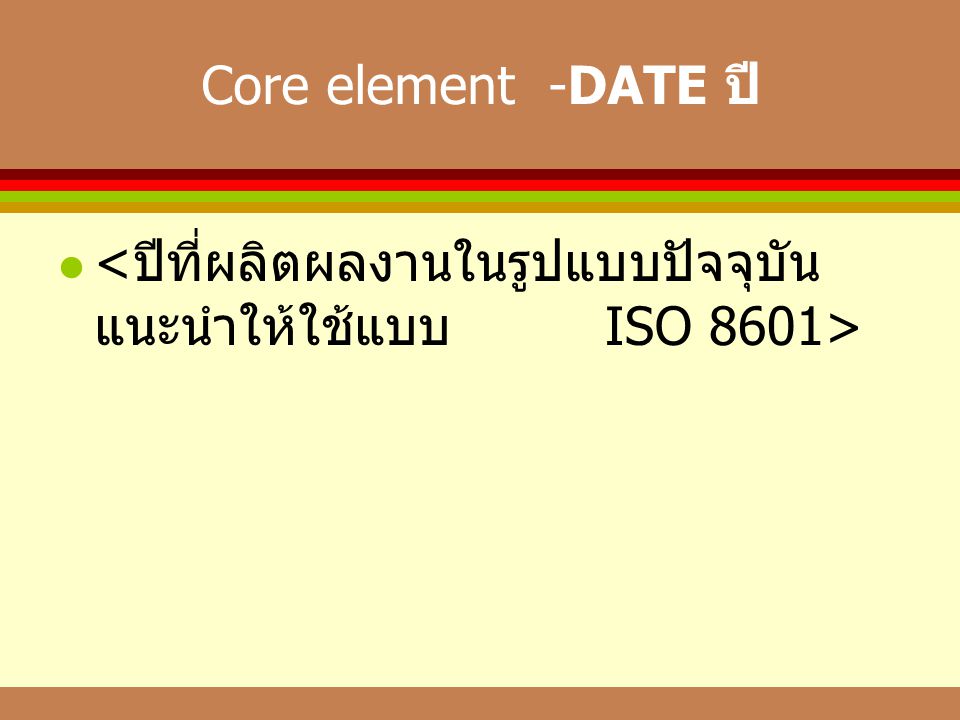 Core element -DATE ปี <ปีที่ผลิตผลงานในรูปแบบปัจจุบัน แนะนำให้ใช้แบบ ISO 8601>
