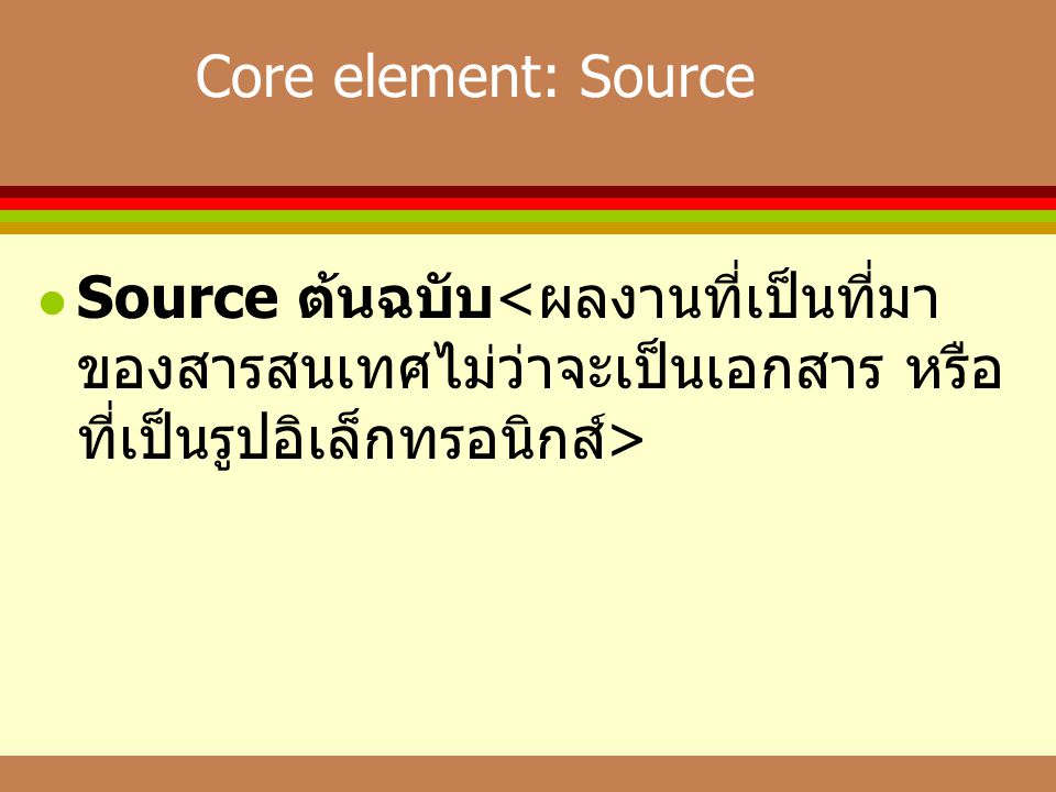 Core element: Source Source ต้นฉบับ<ผลงานที่เป็นที่มาของสารสนเทศไม่ว่าจะเป็นเอกสาร หรือที่เป็นรูปอิเล็กทรอนิกส์>