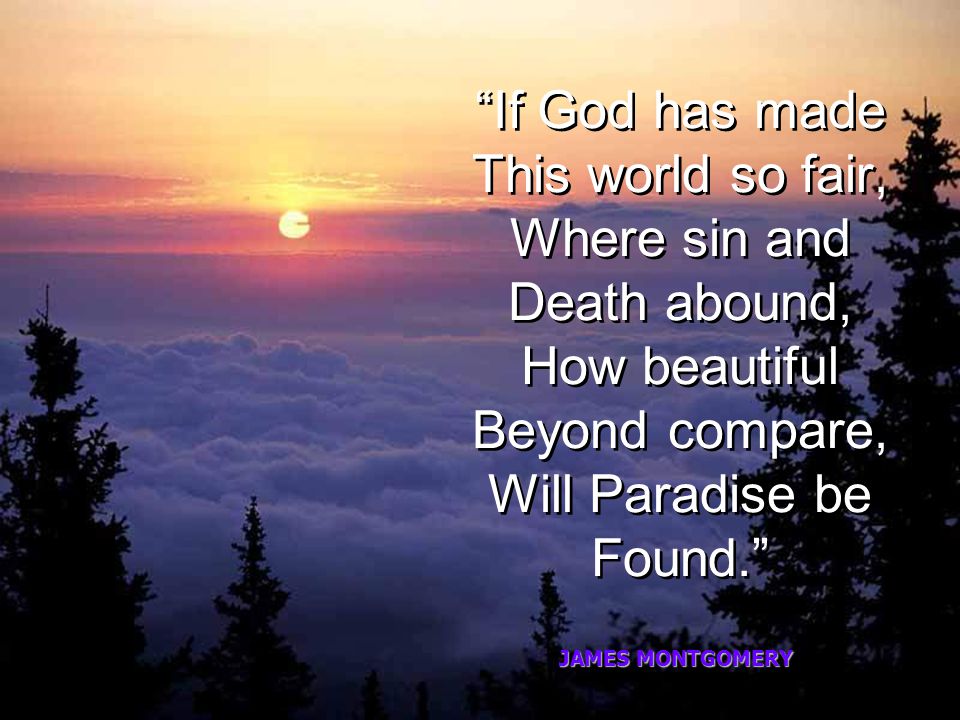 If God has made This world so fair, Where sin and Death abound, How beautiful Beyond compare, Will Paradise be Found.