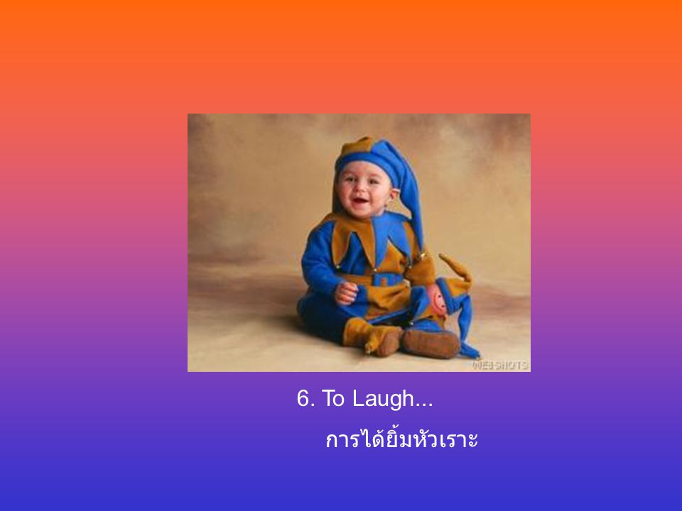 6. To Laugh... การได้ยิ้มหัวเราะ