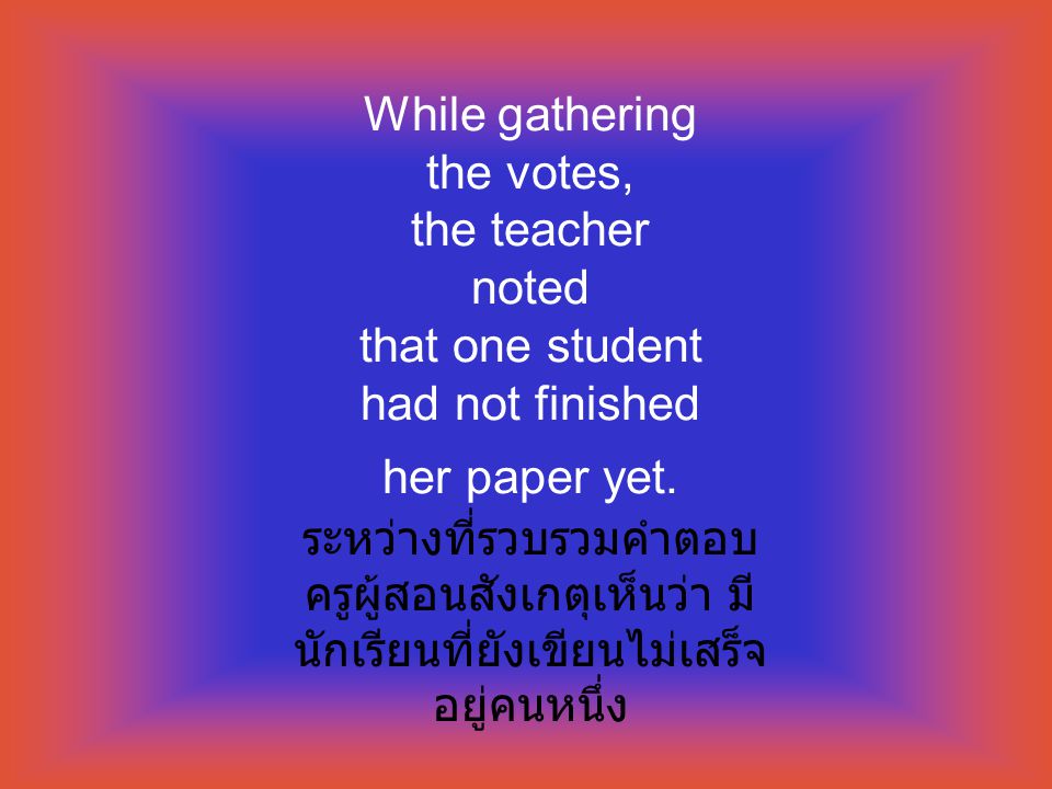 While gathering the votes, the teacher noted that one student had not finished her paper yet.