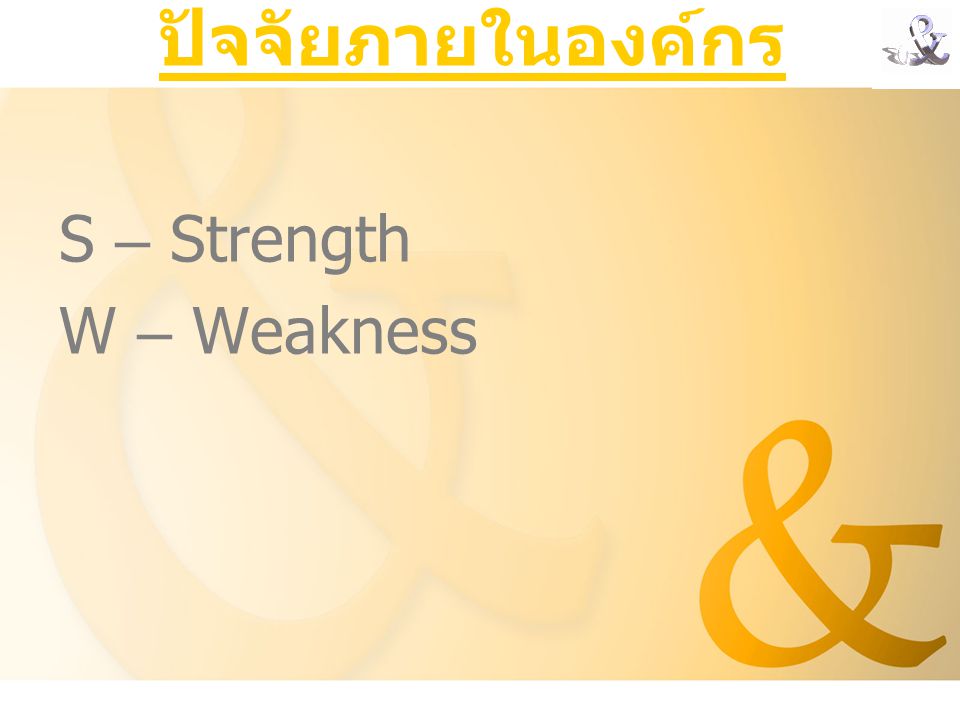 ปัจจัยภายในองค์กร S – Strength W – Weakness