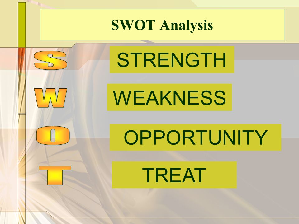 SWOT Analysis STRENGTH S WEAKNESS W OPPORTUNITY O TREAT T