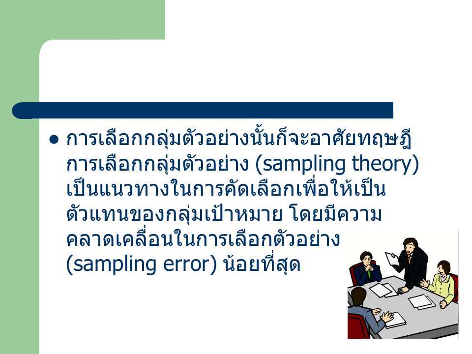 การเลือกกลุ่มตัวอย่างนั้นก็จะอาศัยทฤษฎีการเลือกกลุ่มตัวอย่าง (sampling theory) เป็นแนวทางในการคัดเลือกเพื่อให้เป็นตัวแทนของกลุ่มเป้าหมาย โดยมีความคลาดเคลื่อนในการเลือกตัวอย่าง (sampling error) น้อยที่สุด