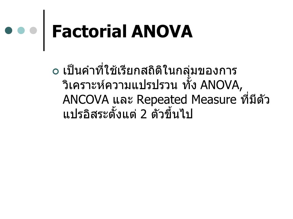 Factorial ANOVA เป็นคำที่ใช้เรียกสถิติในกลุ่มของการวิเคราะห์ความแปรปรวน ทั้ง ANOVA, ANCOVA และ Repeated Measure ที่มีตัวแปรอิสระตั้งแต่ 2 ตัวขึ้นไป.