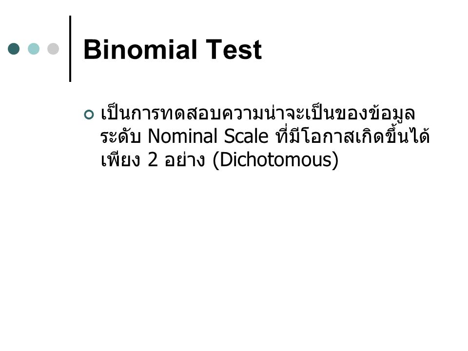 Binomial Test เป็นการทดสอบความน่าจะเป็นของข้อมูลระดับ Nominal Scale ที่มีโอกาสเกิดขึ้นได้เพียง 2 อย่าง (Dichotomous)