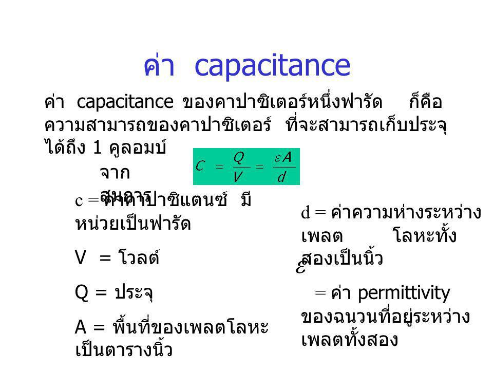 ค่า capacitance ค่า capacitance ของคาปาซิเตอร์หนึ่งฟารัด ก็คือ ความสามารถของคาปาซิเตอร์ ที่จะสามารถเก็บประจุได้ถึง 1 คูลอมบ์