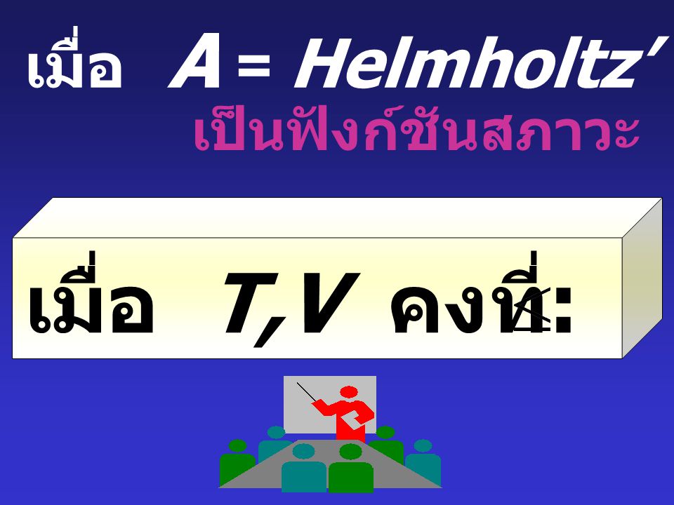 เมื่อ T,V คงที่: dA O เมื่อ A = Helmholtz’ Free Energy