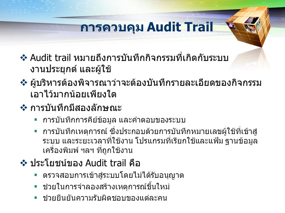 การควบคุม Audit Trail Audit trail หมายถึงการบันทึกกิจกรรมที่เกิดกับระบบ งานประยุกต์ และผู้ใช้