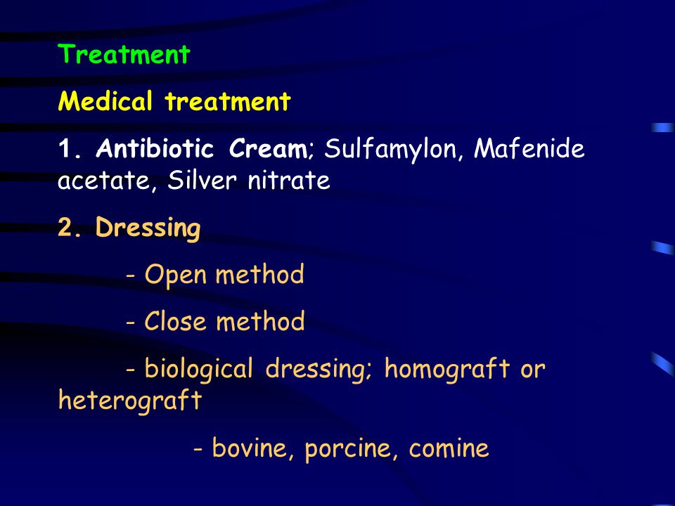 Treatment Medical treatment. 1. Antibiotic Cream; Sulfamylon, Mafenide acetate, Silver nitrate. 2. Dressing.