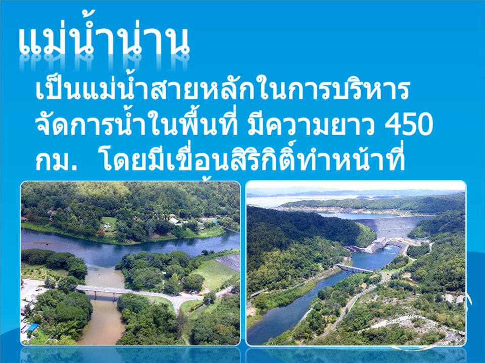 แม่น้ำน่าน เป็นแม่น้ำสายหลักในการบริหารจัดการน้ำในพื้นที่ มีความยาว 450 กม.