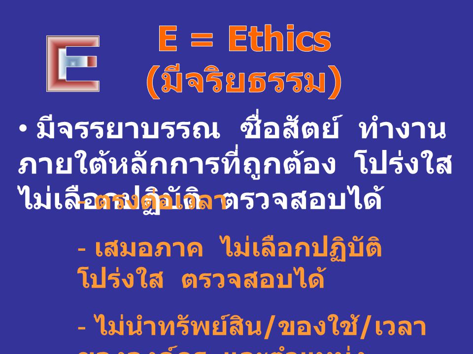 E = Ethics (มีจริยธรรม) E. มีจรรยาบรรณ ซื่อสัตย์ ทำงานภายใต้หลักการที่ถูกต้อง โปร่งใส ไม่เลือกปฏิบัติ ตรวจสอบได้