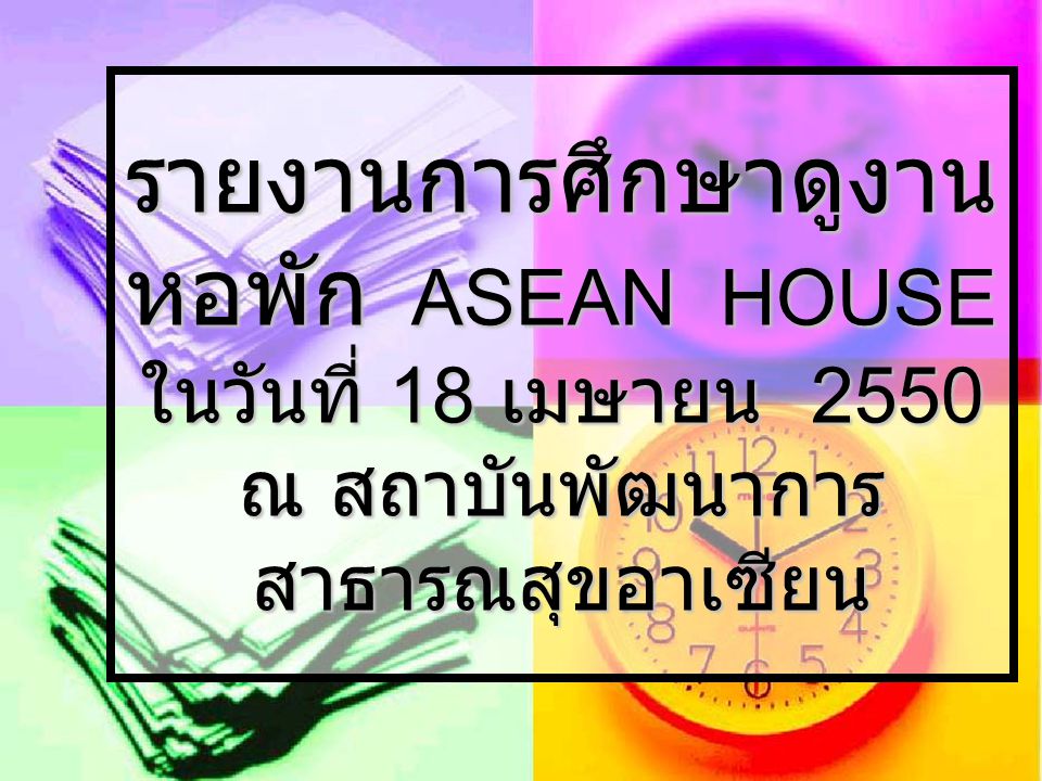 รายงานการศึกษาดูงาน หอพัก ASEAN HOUSE ในวันที่ 18 เมษายน 2550 ณ สถาบันพัฒนาการสาธารณสุขอาเซียน