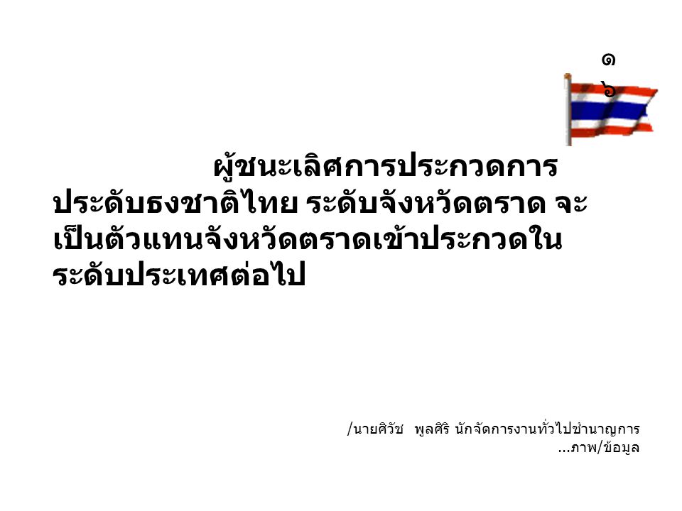 ๑๖ ผู้ชนะเลิศการประกวดการประดับธงชาติไทย ระดับจังหวัดตราด จะเป็นตัวแทนจังหวัดตราดเข้าประกวดในระดับประเทศต่อไป.