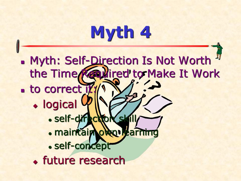 Myth 4 Myth: Self-Direction Is Not Worth the Time Required to Make It Work. to correct it: logical.