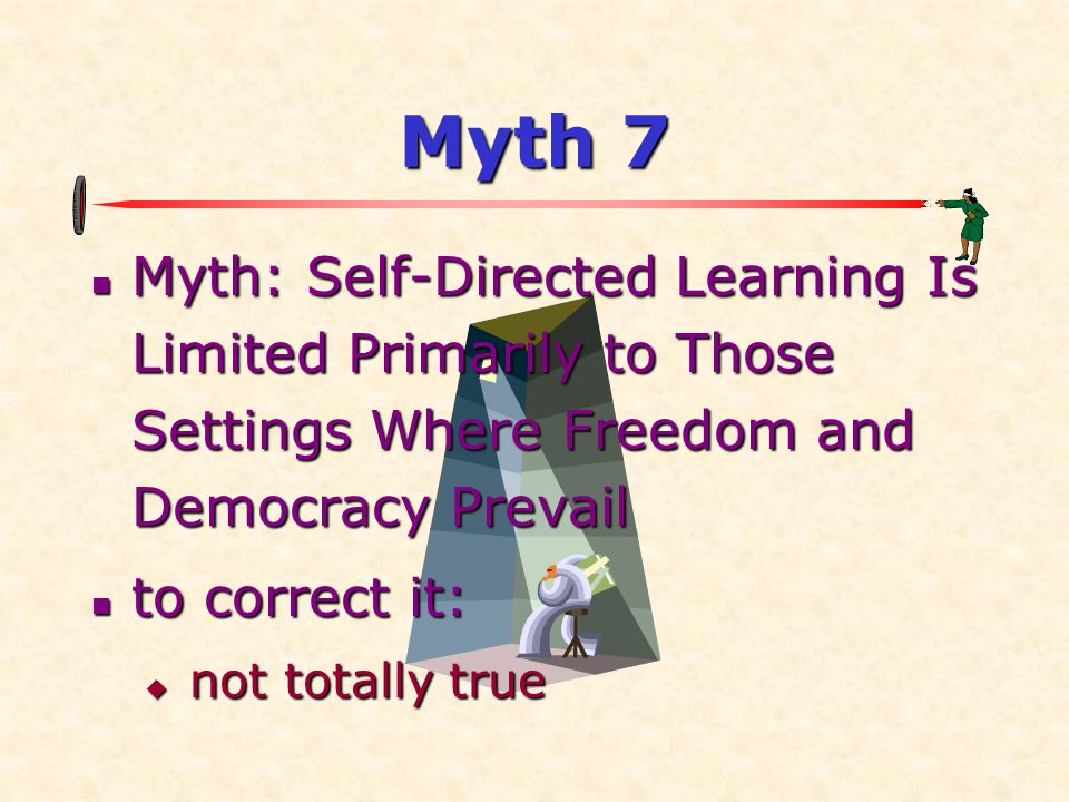Myth 7 Myth: Self-Directed Learning Is Limited Primarily to Those Settings Where Freedom and Democracy Prevail.