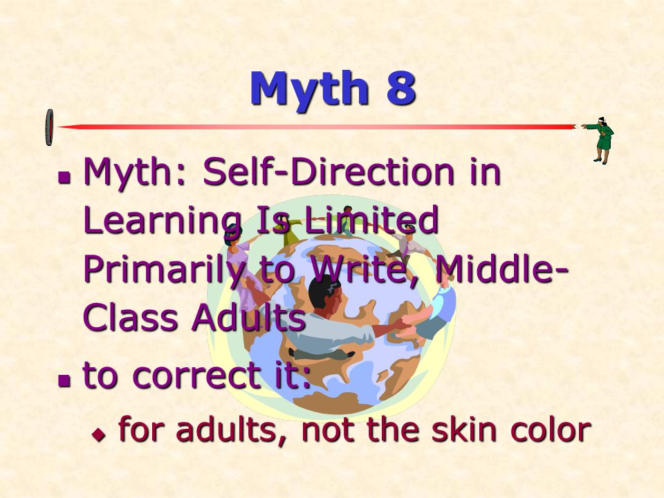 Myth 8 Myth: Self-Direction in Learning Is Limited Primarily to Write, Middle-Class Adults. to correct it: