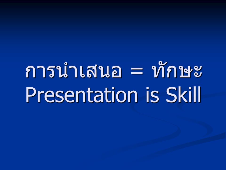 การนำเสนอ = ทักษะ Presentation is Skill