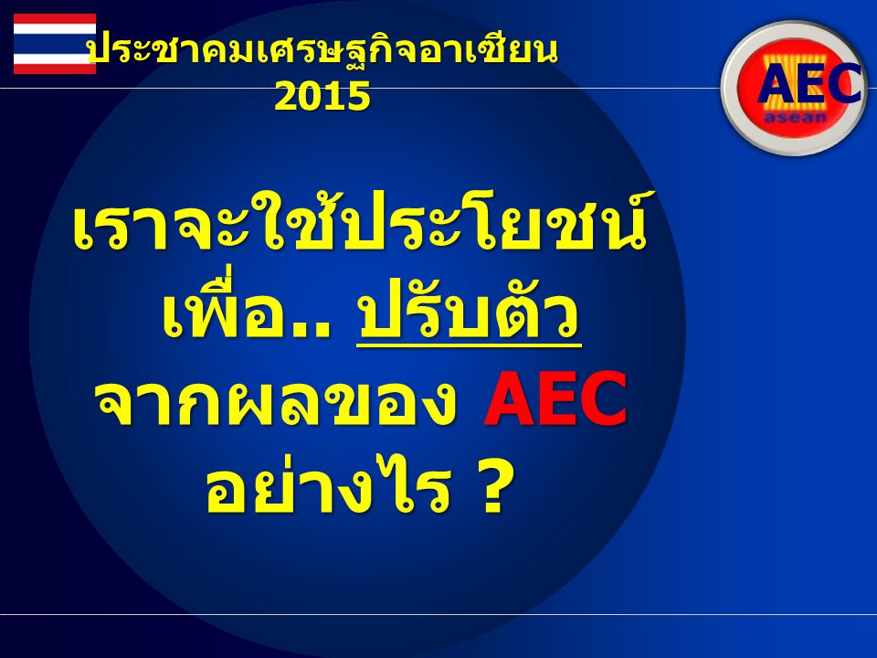 ประชาคมเศรษฐกิจอาเซียน 2015 เพื่อ.. ปรับตัว จากผลของ AEC อย่างไร
