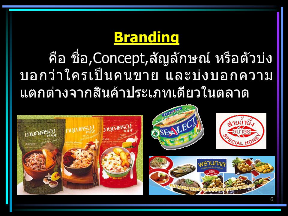 Branding คือ ชื่อ,Concept,สัญลักษณ์ หรือตัวบ่งบอกว่าใครเป็นคนขาย และบ่งบอกความแตกต่างจากสินค้าประเภทเดียวในตลาด.