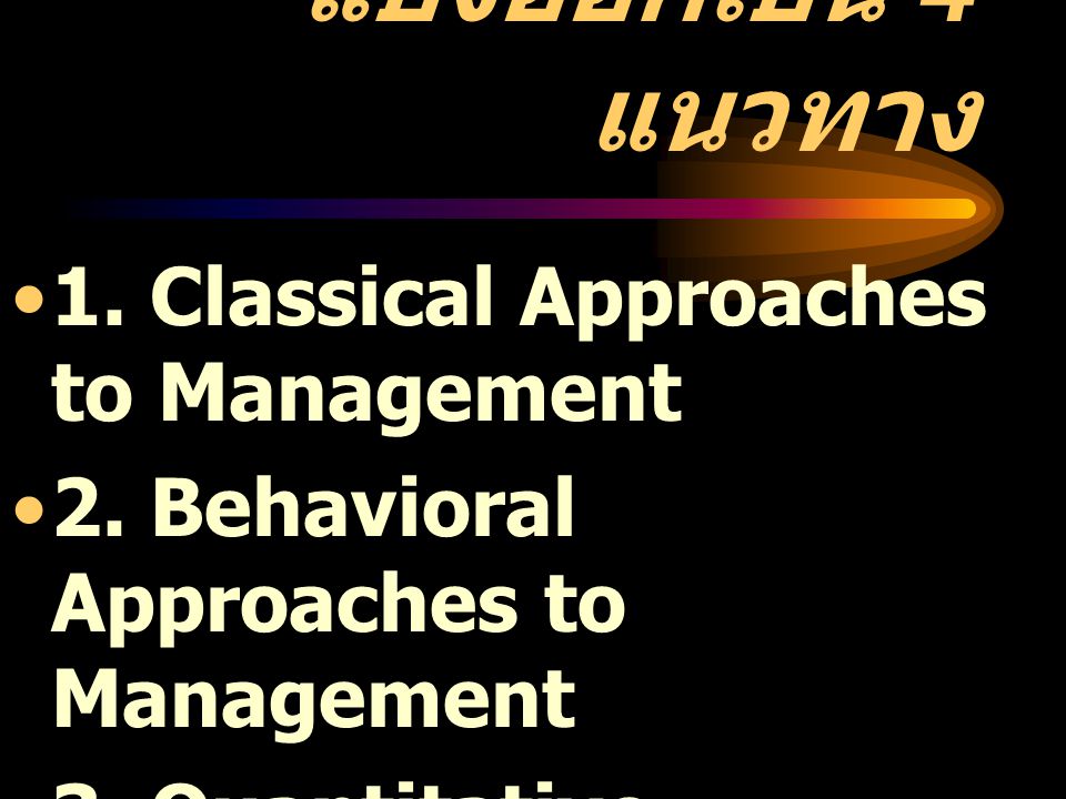 แบ่งออกเป็น 4 แนวทาง 1. Classical Approaches to Management
