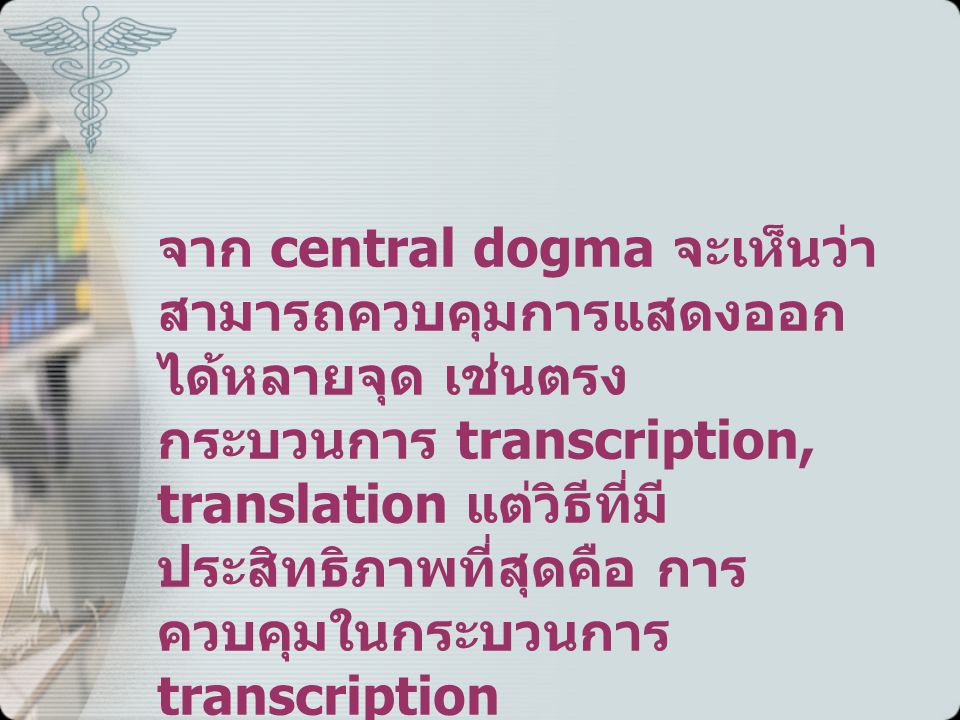 จาก central dogma จะเห็นว่าสามารถควบคุมการแสดงออกได้หลายจุด เช่นตรงกระบวนการ transcription, translation แต่วิธีที่มีประสิทธิภาพที่สุดคือ การควบคุมในกระบวนการ transcription