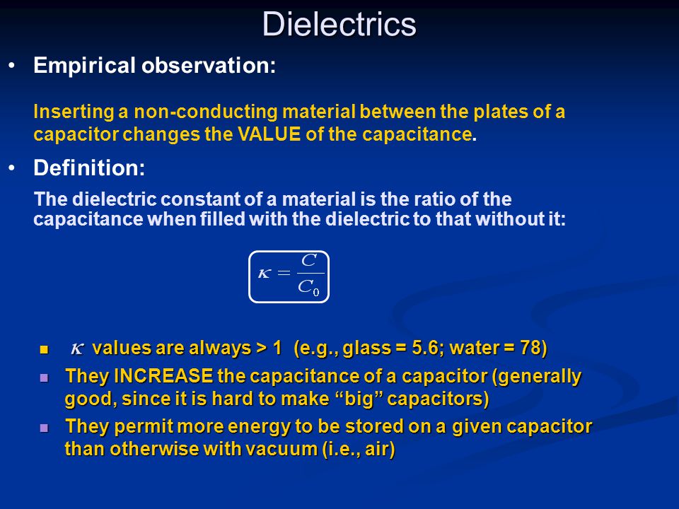 Dielectrics Empirical observation: Inserting a non-conducting material between the plates of a capacitor changes the VALUE of the capacitance.