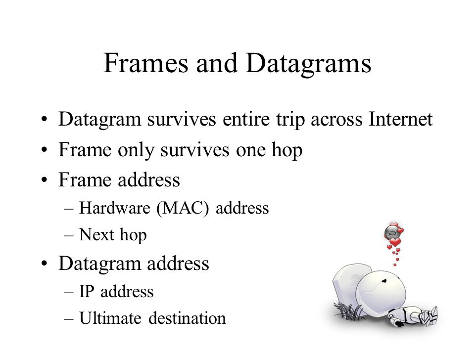 Frames and Datagrams Datagram survives entire trip across Internet