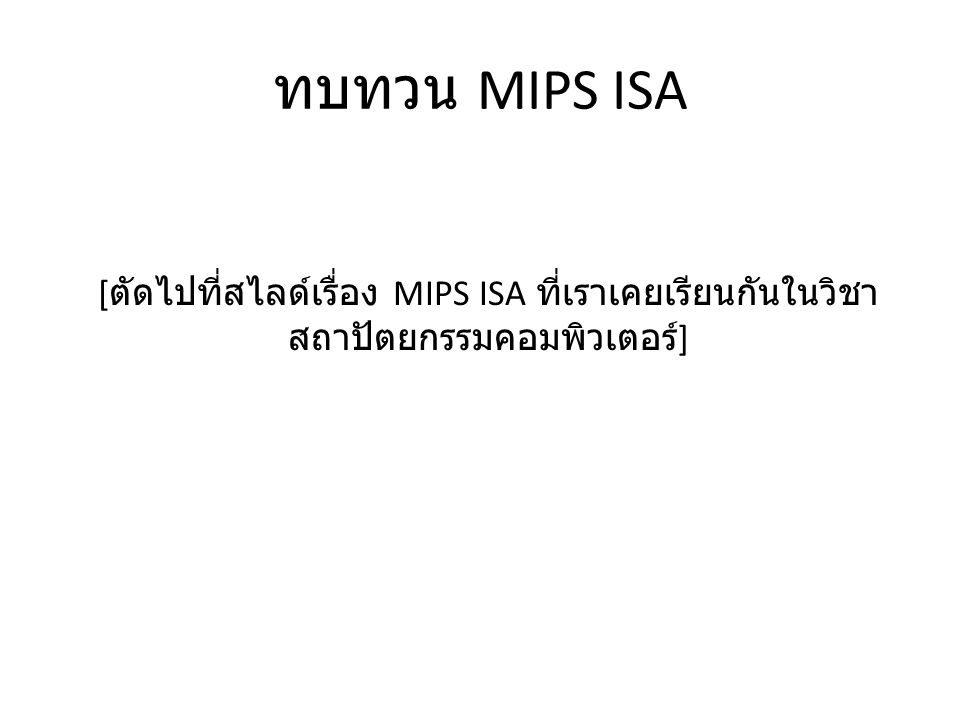 ทบทวน MIPS ISA [ตัดไปที่สไลด์เรื่อง MIPS ISA ที่เราเคยเรียนกันในวิชาสถาปัตยกรรมคอมพิวเตอร์]